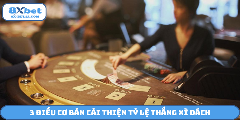 3 điều cơ bản cải thiện tỷ lệ thắng Xì Dách