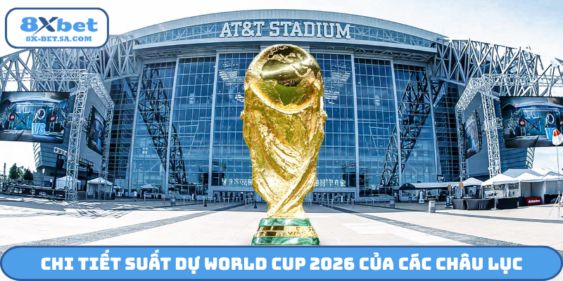 Chi tiết suất dự World Cup 2026 của các châu lục