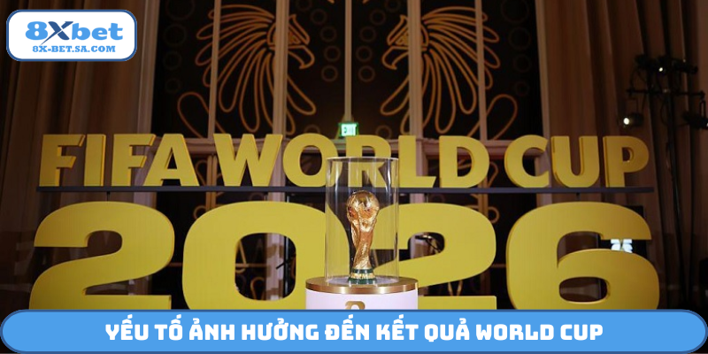 Yếu tố ảnh hưởng đến kết quả World Cup